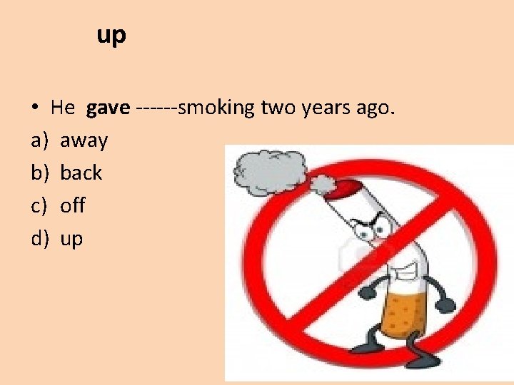 up • He gave ------smoking two years ago. a) away b) back c) off