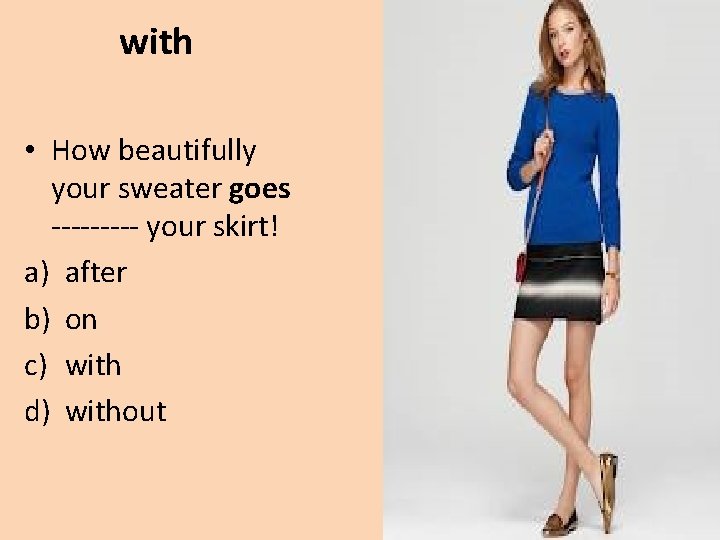 with • How beautifully your sweater goes ----- your skirt! a) after b) on