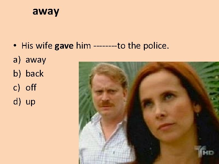 away • His wife gave him ----to the police. a) away b) back c)