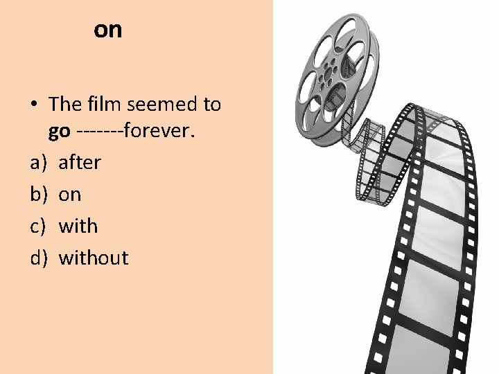 on • The film seemed to go -------forever. a) after b) on c) with
