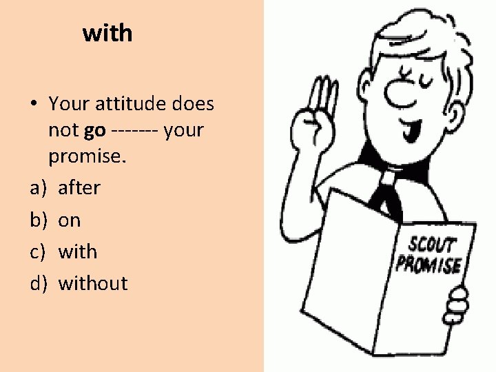 with • Your attitude does not go ------- your promise. a) after b) on