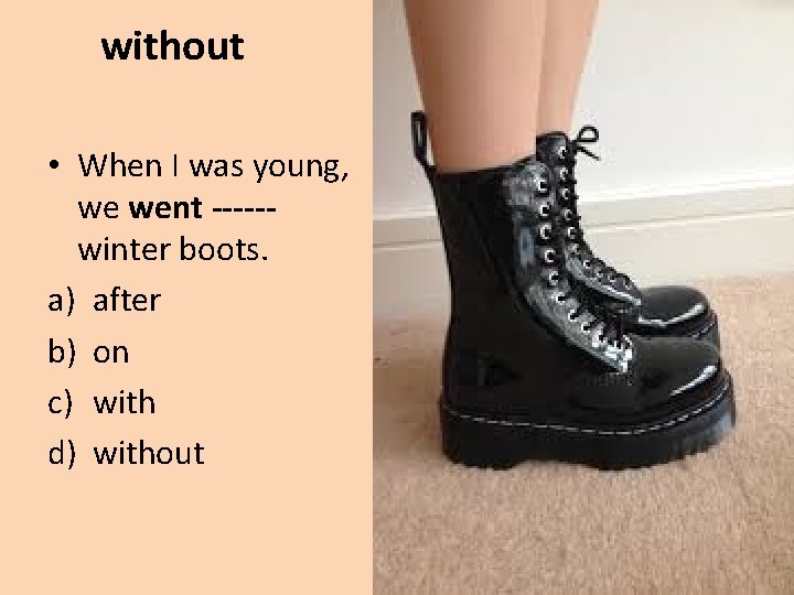 without • When I was young, we went -----winter boots. a) after b) on