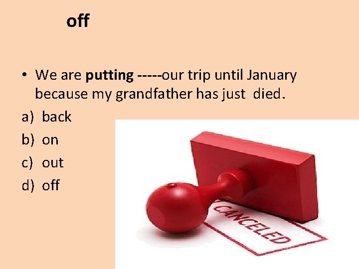 off • We are putting -----our trip until January because my grandfather has just