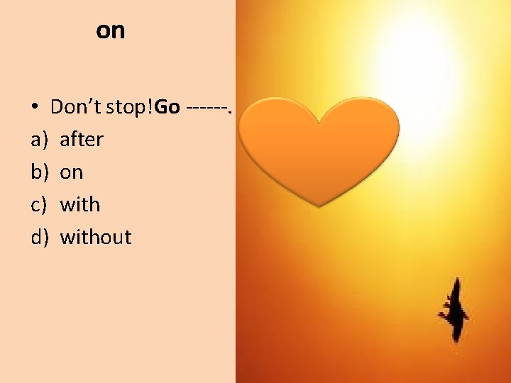 on • Don’t stop!Go ------. a) after b) on c) with d) without 