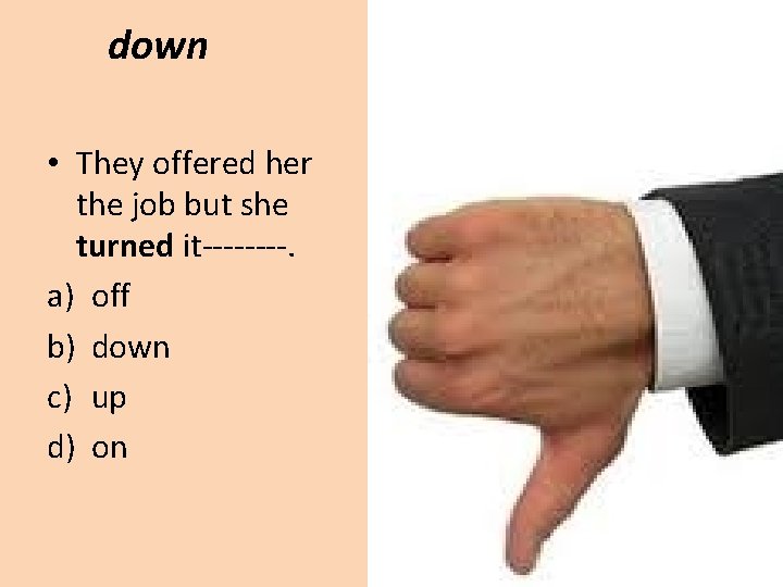 down • They offered her the job but she turned it----. a) off b)