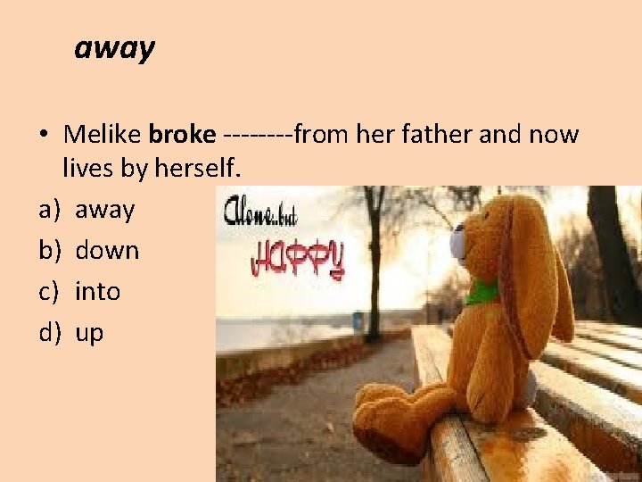 away • Melike broke ----from her father and now lives by herself. a) away