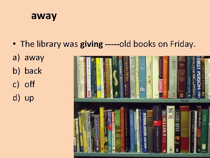 away • The library was giving -----old books on Friday. a) away b) back