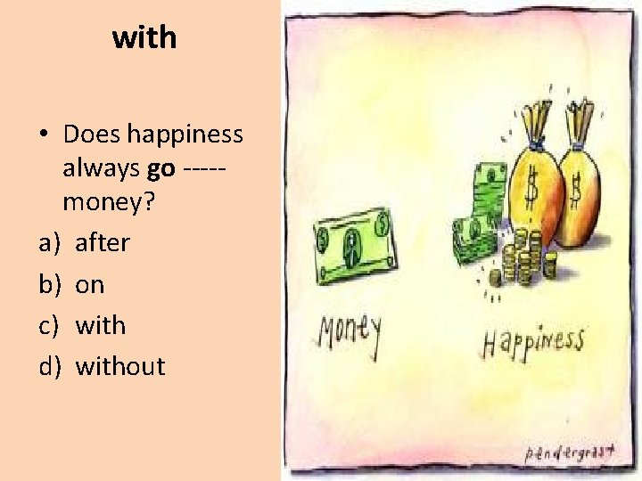 with • Does happiness always go ----money? a) after b) on c) with d)