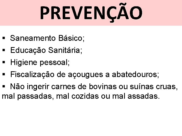 PREVENÇÃO § Saneamento Básico; § Educação Sanitária; § Higiene pessoal; § Fiscalização de açougues