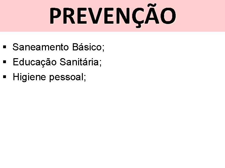 PREVENÇÃO § Saneamento Básico; § Educação Sanitária; § Higiene pessoal; 