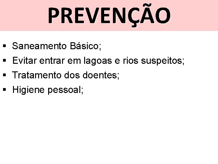 PREVENÇÃO § § Saneamento Básico; Evitar entrar em lagoas e rios suspeitos; Tratamento dos