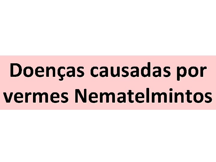 Doenças causadas por vermes Nematelmintos 