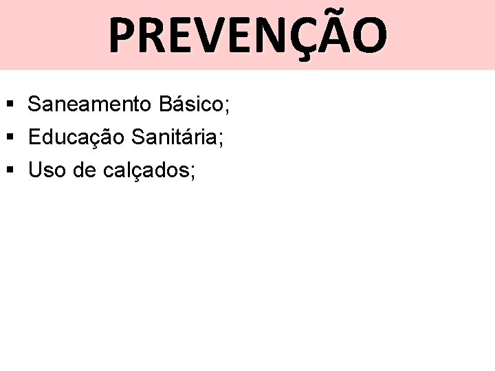 PREVENÇÃO § Saneamento Básico; § Educação Sanitária; § Uso de calçados; 