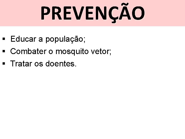 PREVENÇÃO § Educar a população; § Combater o mosquito vetor; § Tratar os doentes.