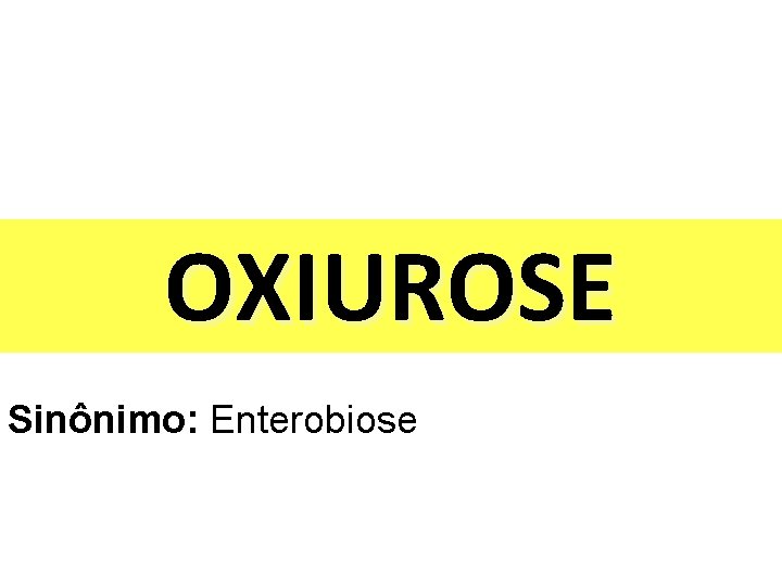 OXIUROSE Sinônimo: Enterobiose 