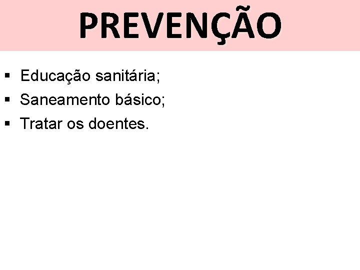 PREVENÇÃO § Educação sanitária; § Saneamento básico; § Tratar os doentes. 