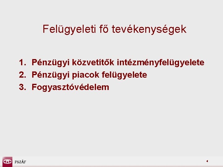 Felügyeleti fő tevékenységek 1. Pénzügyi közvetítők intézményfelügyelete 2. Pénzügyi piacok felügyelete 3. Fogyasztóvédelem 4