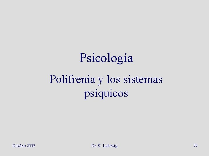 Psicología Polifrenia y los sistemas psíquicos Octubre 2009 Dr. K. Ludewig 36 