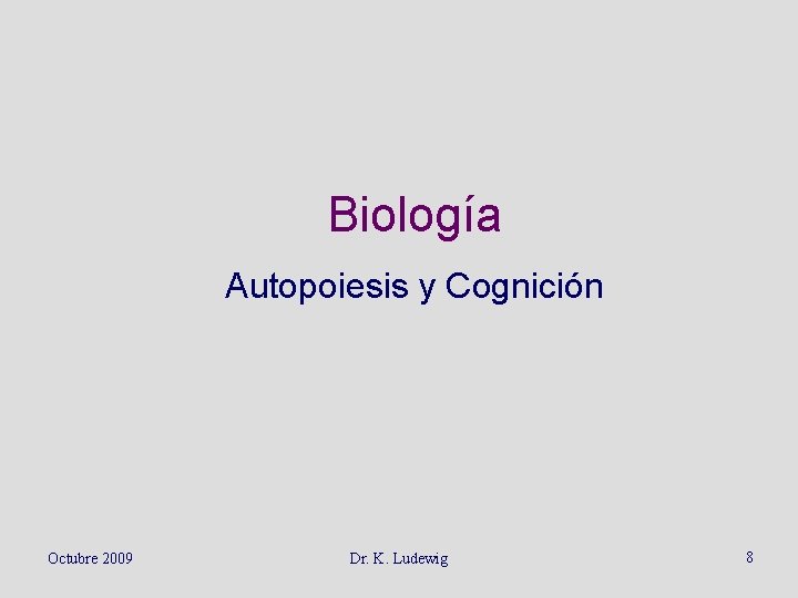 Biología Autopoiesis y Cognición Octubre 2009 Dr. K. Ludewig 8 