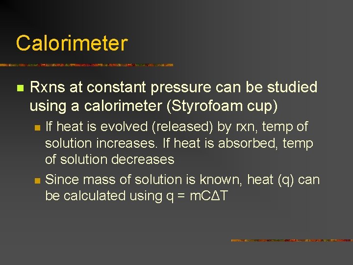 Calorimeter n Rxns at constant pressure can be studied using a calorimeter (Styrofoam cup)