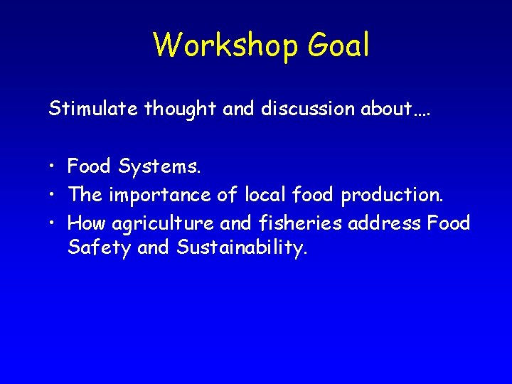 Workshop Goal Stimulate thought and discussion about…. • Food Systems. • The importance of