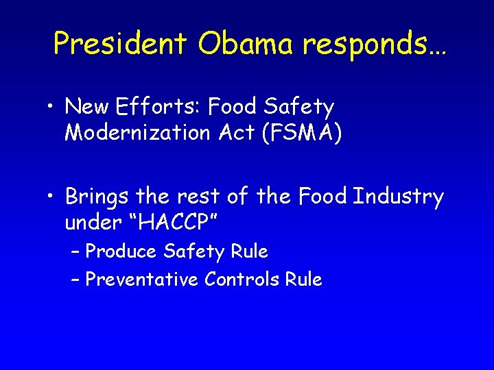 President Obama responds… • New Efforts: Food Safety Modernization Act (FSMA) • Brings the
