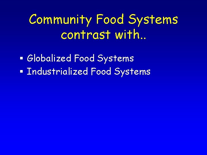 Community Food Systems contrast with. . § Globalized Food Systems § Industrialized Food Systems