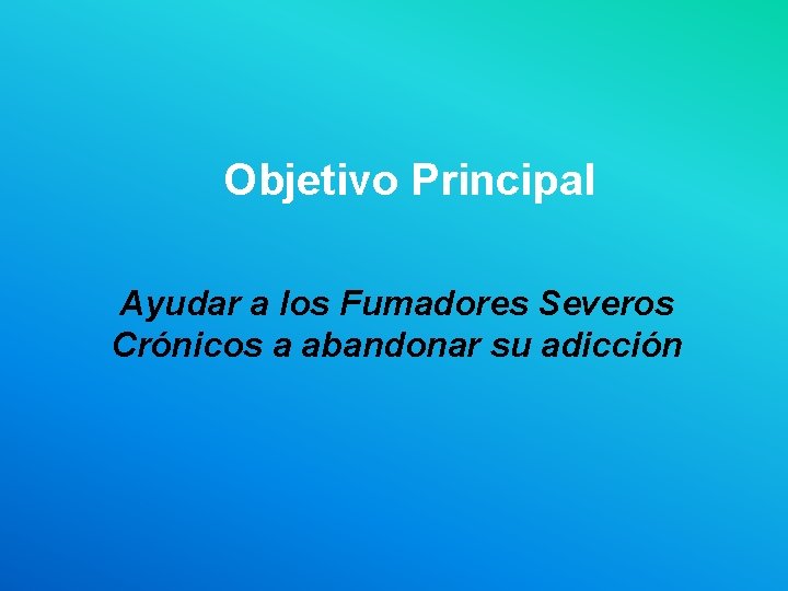 Objetivo Principal Ayudar a los Fumadores Severos Crónicos a abandonar su adicción 