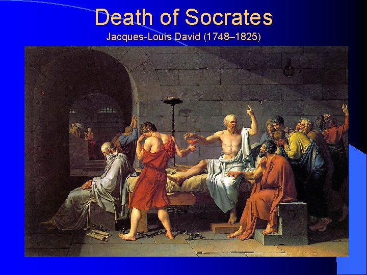 Death of Socrates Jacques-Louis David (1748– 1825) 