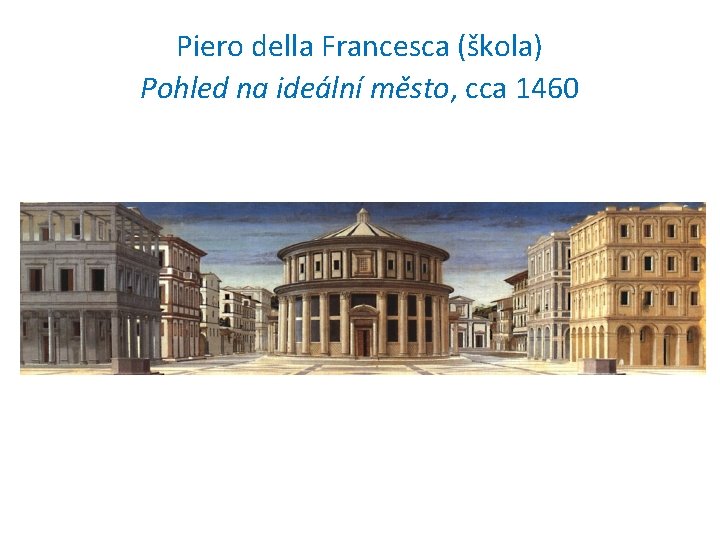 Piero della Francesca (škola) Pohled na ideální město, cca 1460 