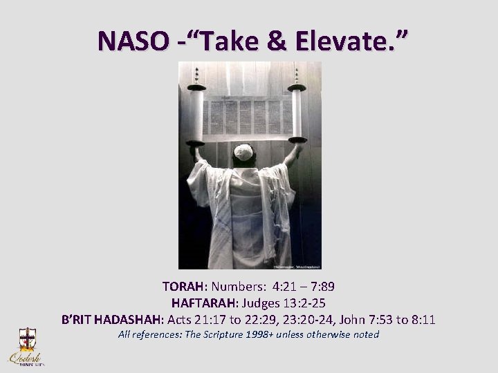 NASO -“Take & Elevate. ” TORAH: Numbers: 4: 21 – 7: 89 HAFTARAH: Judges