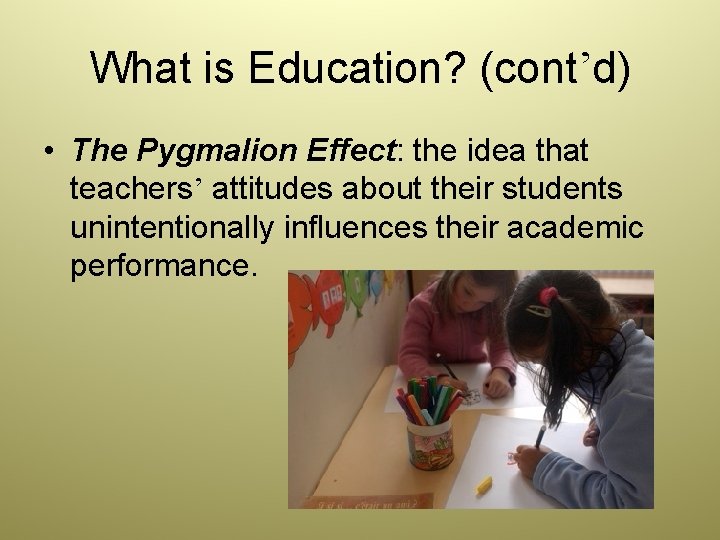 What is Education? (cont’d) • The Pygmalion Effect: the idea that teachers’ attitudes about