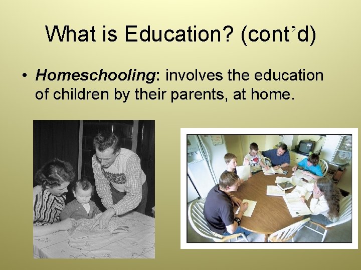 What is Education? (cont’d) • Homeschooling: involves the education of children by their parents,