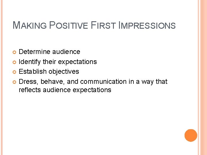 MAKING POSITIVE FIRST IMPRESSIONS Determine audience Identify their expectations Establish objectives Dress, behave, and MAKING POSITIVE FIRST IMPRESSIONS Determine audience Identify their expectations Establish objectives Dress, behave, and