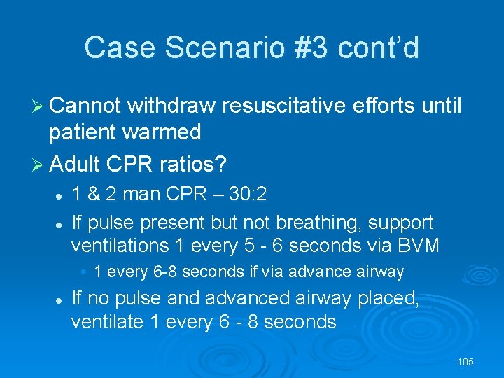 Case Scenario #3 cont’d Cannot withdraw resuscitative efforts until patient warmed Adult CPR ratios?