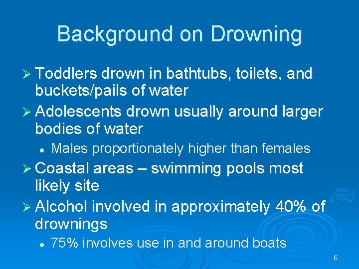 Background on Drowning Toddlers drown in bathtubs, toilets, and buckets/pails of water Adolescents drown