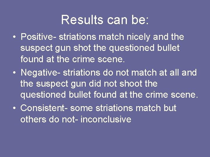 Results can be: • Positive- striations match nicely and the suspect gun shot the