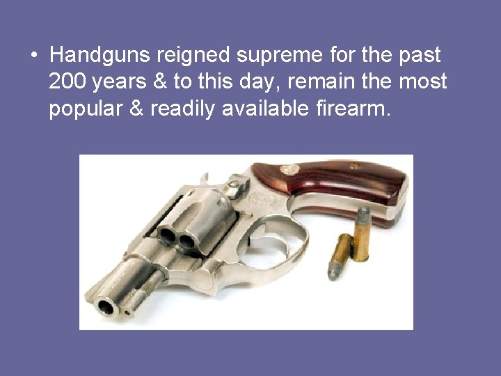  • Handguns reigned supreme for the past 200 years & to this day,