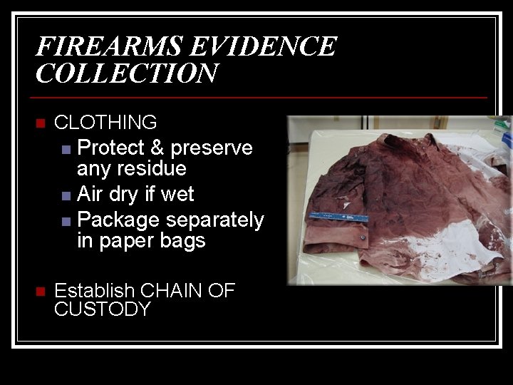FIREARMS EVIDENCE COLLECTION n CLOTHING Protect & preserve any residue n Air dry if