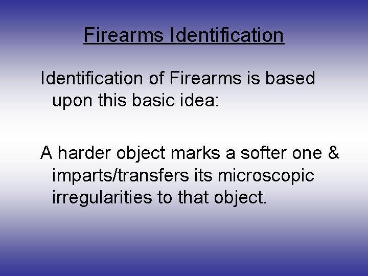 Firearms Identification of Firearms is based upon this basic idea: A harder object marks
