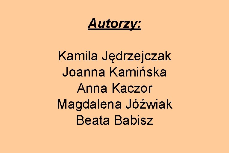 Autorzy: Kamila Jędrzejczak Joanna Kamińska Anna Kaczor Magdalena Jóźwiak Beata Babisz 