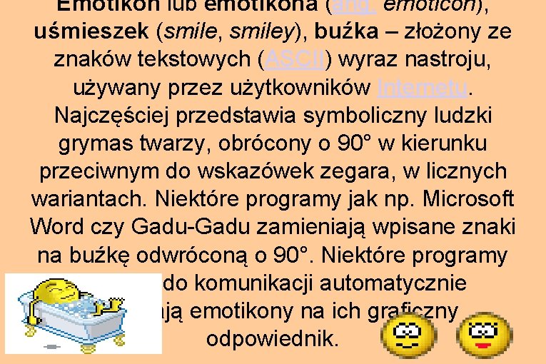 Emotikon lub emotikona (ang. emoticon), uśmieszek (smile, smiley), buźka – złożony ze znaków tekstowych