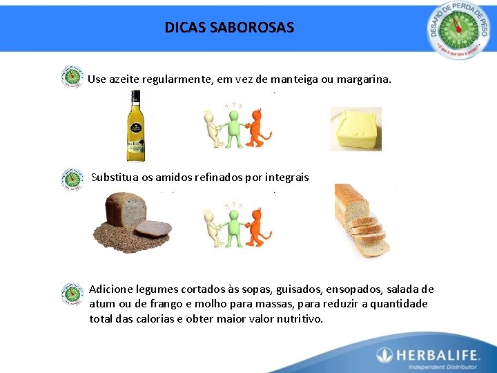 DICAS SABOROSAS Use azeite regularmente, em vez de manteiga ou margarina. Substitua os amidos