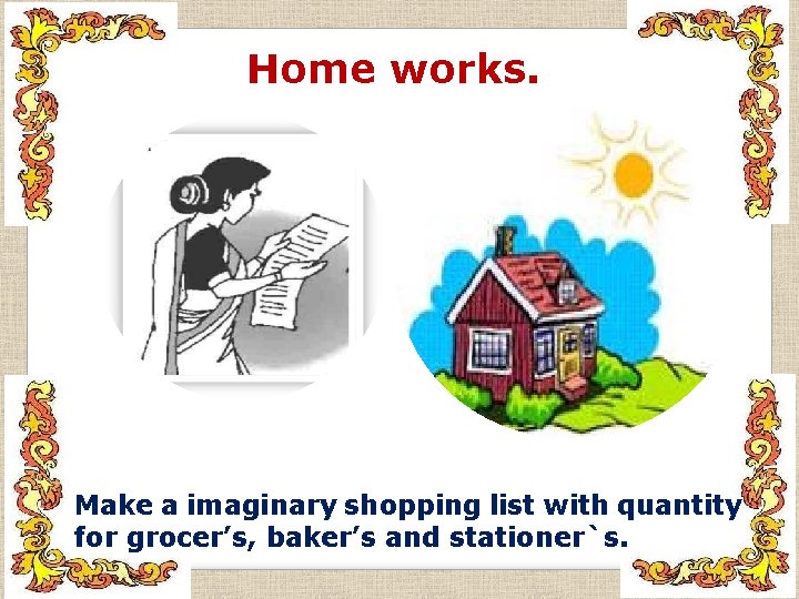 Home works. Make a imaginary shopping list with quantity for grocer’s, baker’s and stationer`s.