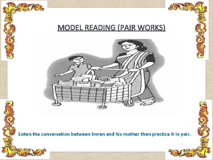 MODEL READING (PAIR WORKS) Listen the conversation between Imran and his mother then practice