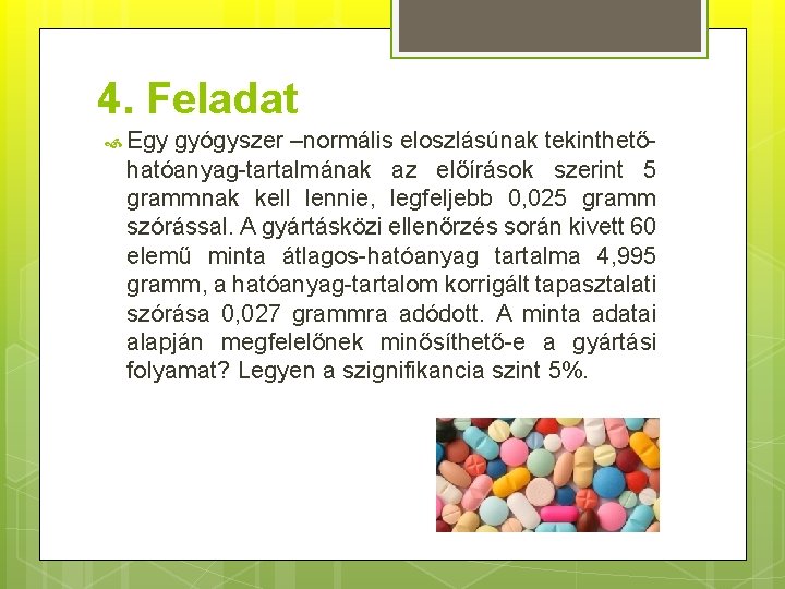 4. Feladat Egy gyógyszer –normális eloszlásúnak tekinthetőhatóanyag-tartalmának az előírások szerint 5 grammnak kell lennie,