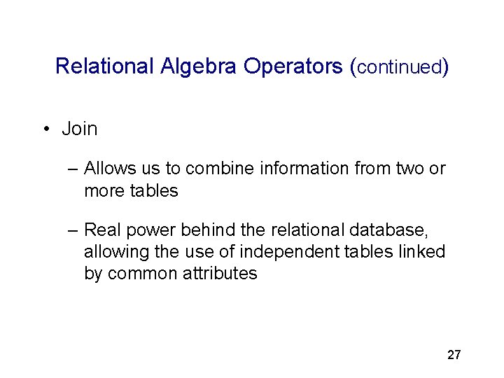 3 Relational Algebra Operators (continued) • Join – Allows us to combine information from