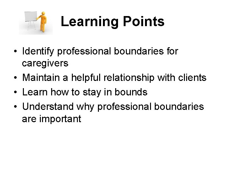 Learning Points • Identify professional boundaries for caregivers • Maintain a helpful relationship with