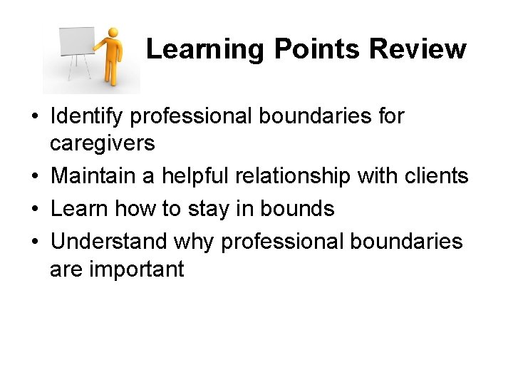 Learning Points Review • Identify professional boundaries for caregivers • Maintain a helpful relationship