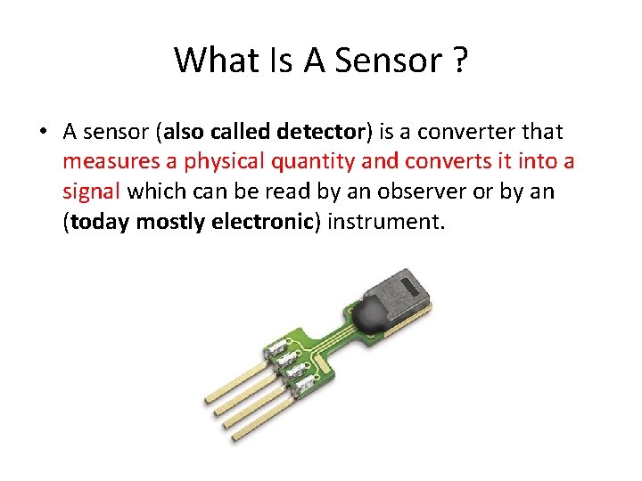 What Is A Sensor ? • A sensor (also called detector) is a converter